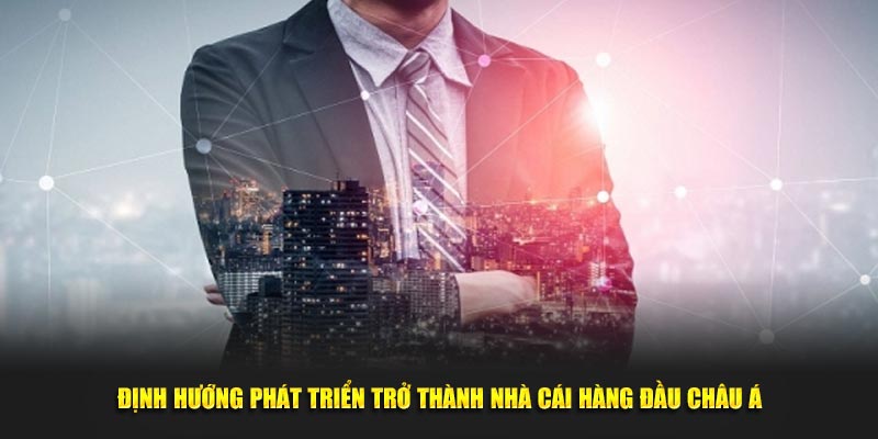 Định hướng phát triển trở thành nhà cái hàng đầu châu Á