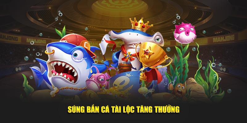 Súng bắn cá tài lộc tăng thưởng